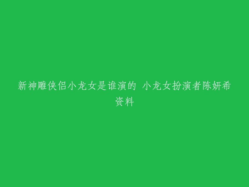 新神雕侠侣中小龙女的扮演者是陈妍希。   陈妍希出生于1983年5月31日，中国台湾女演员、歌手、主持人。 2006年毕业于美国南加州大学。