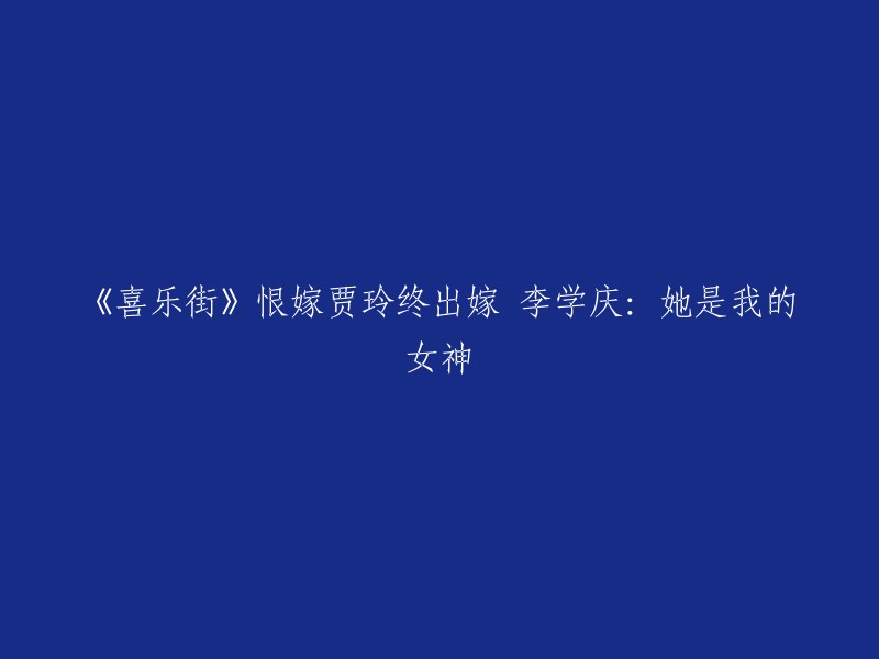 《欢乐街》中贾玲终于嫁人 李学庆：她是我心中的公主