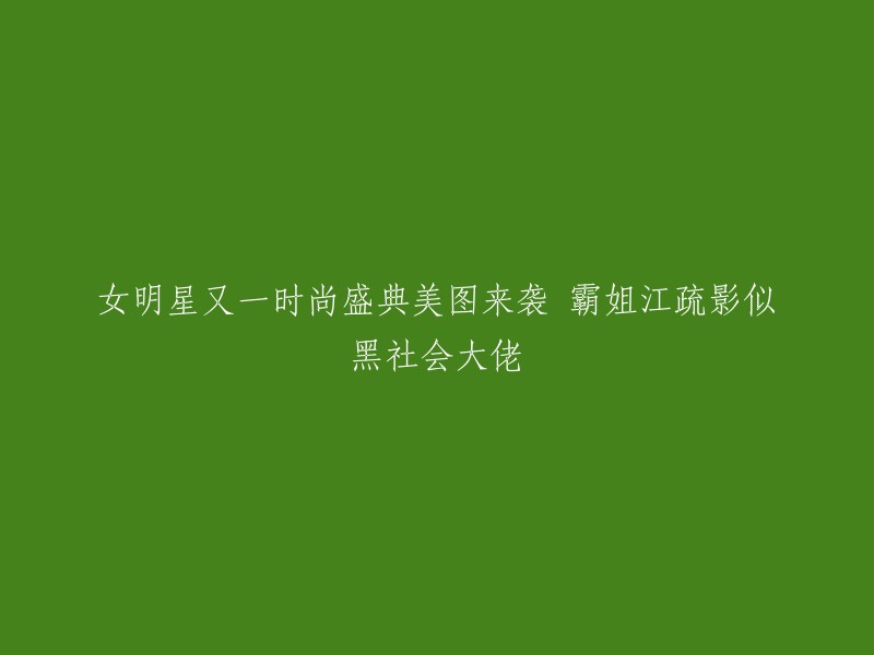 新晋女明星江疏影闪耀时尚盛典，美图曝光，与黑社会大佬形象相似