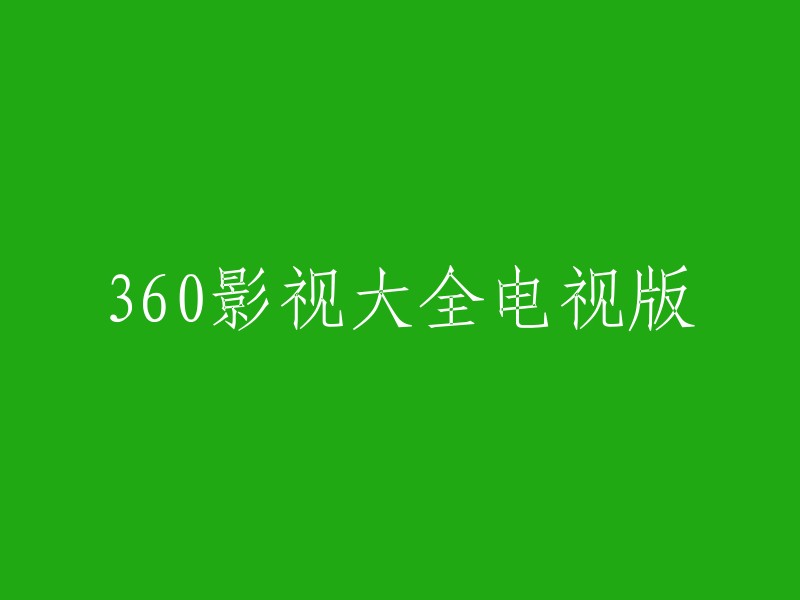 60影视大全电视版的重写标题可以是“360影视大全-更新更全更受欢迎的影视网站-在线观看”。