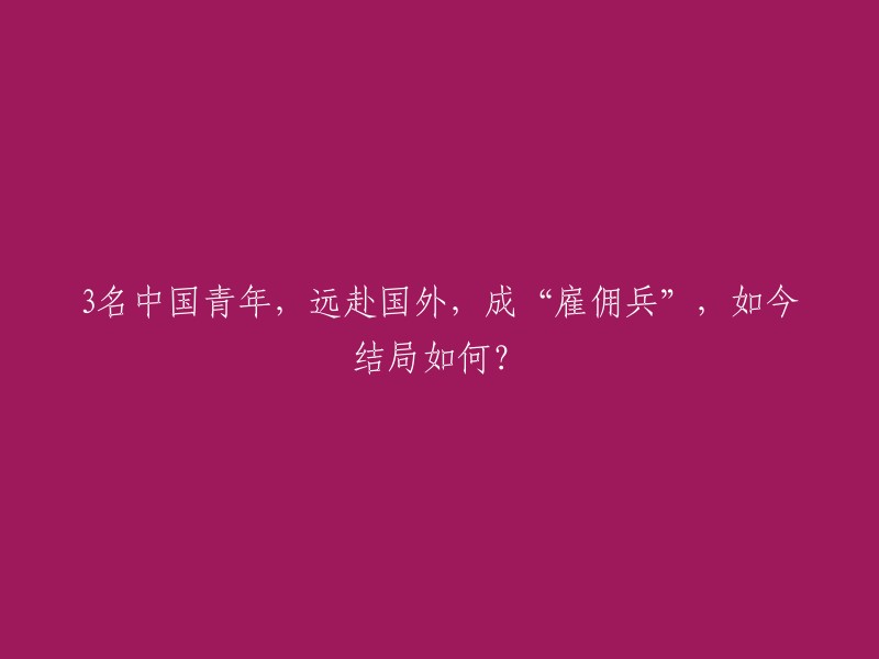 中国三名年轻人在国外成为雇佣兵，现在的发展如何？