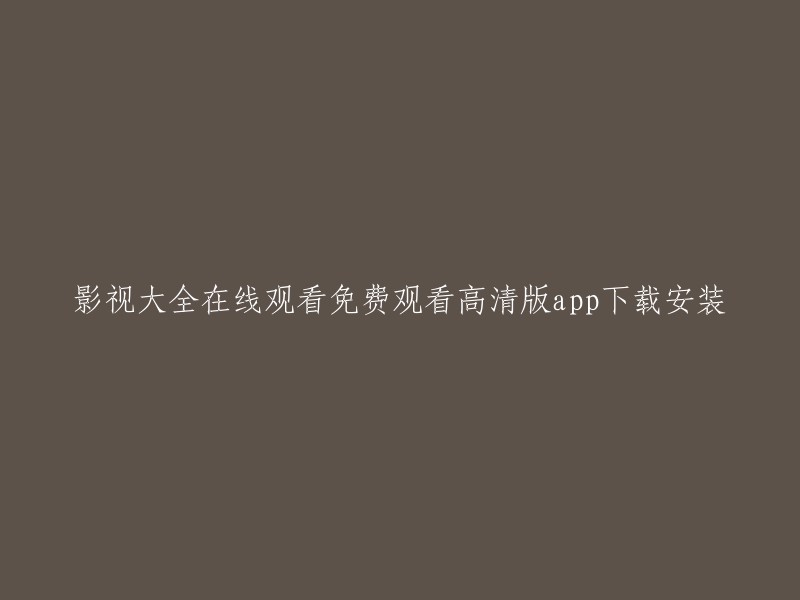 免费高清影视大全App:在线观看与下载安装指南"