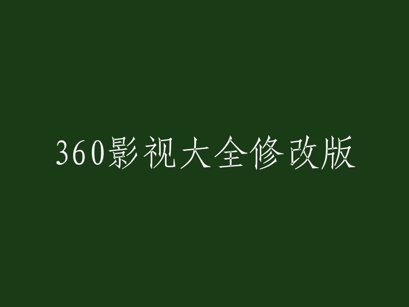 360影视大全修订版：全新体验与更多内容"