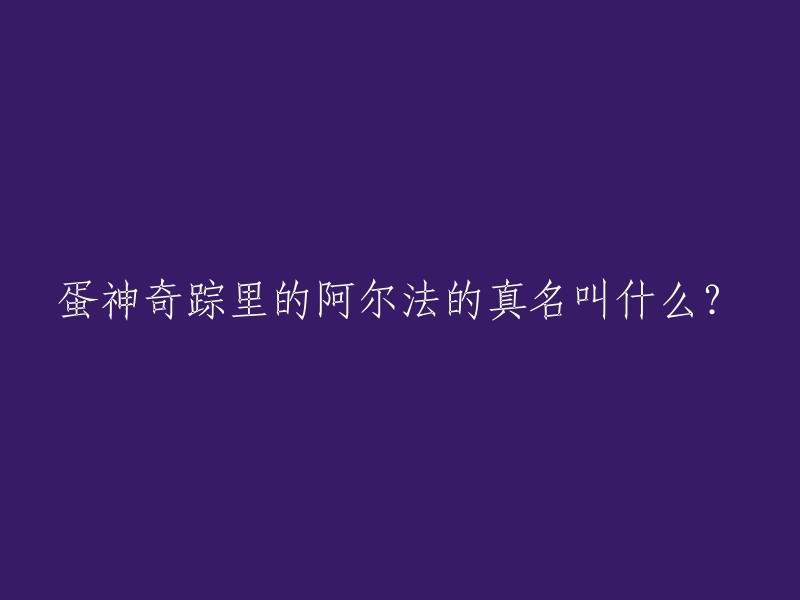 《蛋神奇踪》是一部真人动画电视剧，于2009年在中国大陆播出。该剧讲述了一群来自上海市的孩子们被带入到魔兽时代与魔兽周旋的故事。在剧中，阿尔法是反派角色之一，由阿尔斯兰饰演。因此，阿尔法的真名应该是阿尔斯兰。