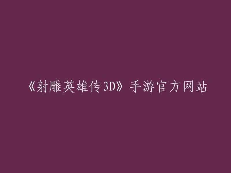 3D版本《射雕英雄传》手游官方在线网站"