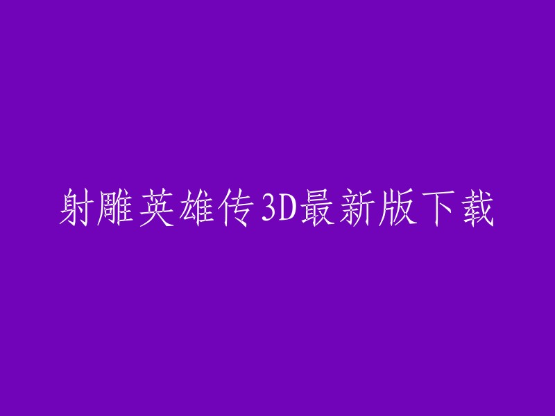 您可以在腾讯游戏官网或应用宝官网下载射雕英雄传3D最新版。