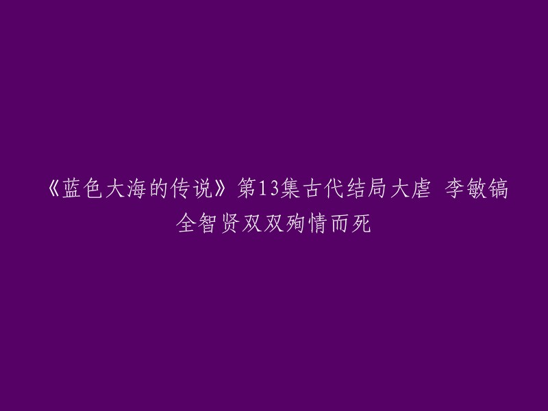 《蓝色大海的传说》第13集古代结局大虐，李敏镐全智贤双双殉情而死。