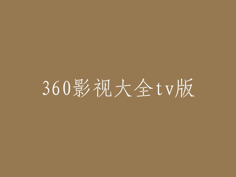 360影视大全TV版：全方位影视体验"