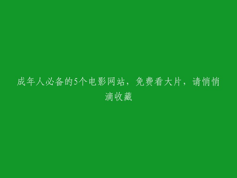 五个必收藏的免费电影网站，让成年人尽享视觉盛宴