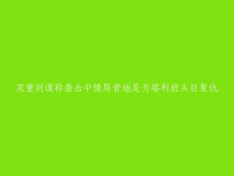 重新阐述：一名双重间谍声称针对美国中央情报局(CIA)营地的袭击是为了报复塔利班领导人。