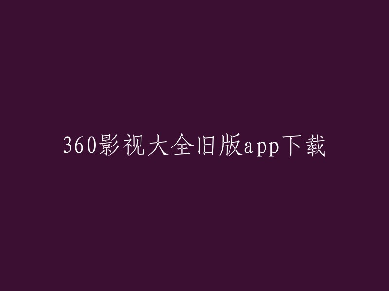 您可以在应用商店中下载360影视大全的最新版本。如果您想下载旧版本，可以在一些第三方网站上下载。请注意，从第三方网站下载应用程序可能会存在安全风险，因此请小心谨慎。