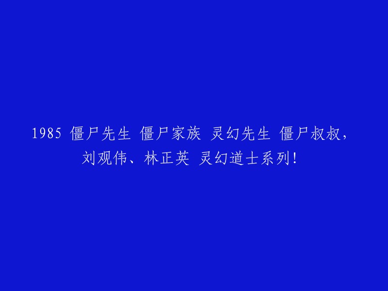 1985年的经典僵尸电影系列：刘观伟、林正英主演的《僵尸先生》、《僵尸家族》和《灵幻先生》，以及《僵尸叔叔与林正英的灵幻道士》！"