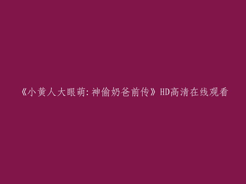 您好，您可以在腾讯视频上观看《小黄人大眼萌：神偷奶爸前传》HD高清版。