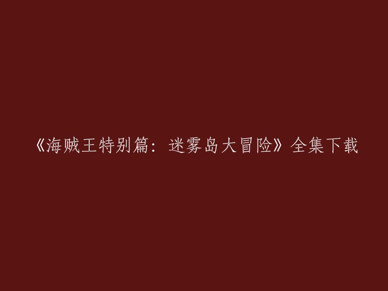 你可以在以下网站下载《海贼王特别篇：迷雾岛大冒险》全集： 