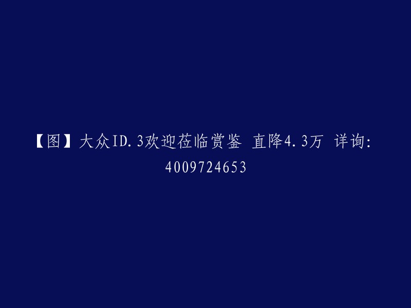 大众ID.3限时优惠！欢迎参观鉴赏，降价4.3万元，详情请拨打4009724653咨询。