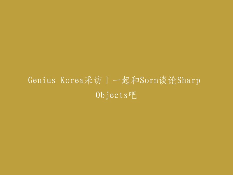 Genius Korea独家专访丨与Sorn畅谈《Sharp Objects》