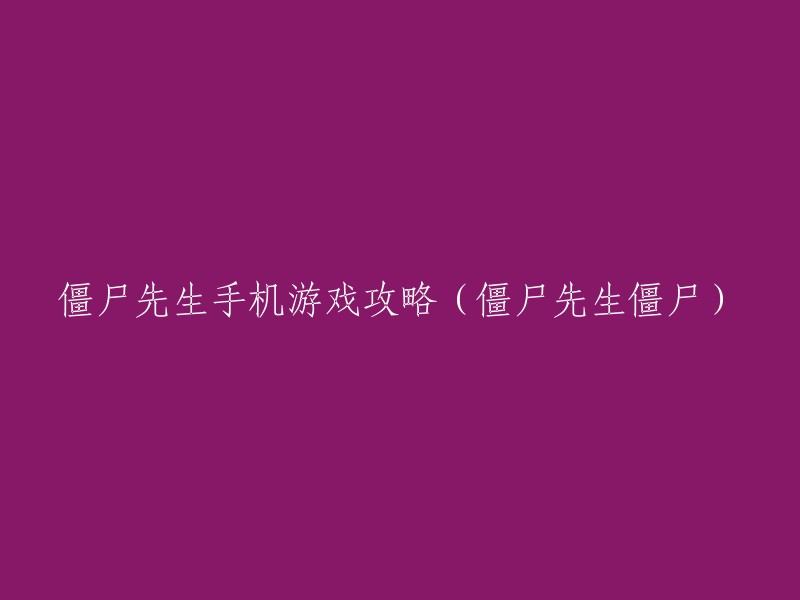 以下是重写后的标题：

僵尸先生手机游戏攻略(僵尸先生)