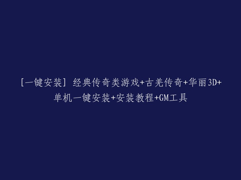 您想要重写这个标题：[一键安装] 经典传奇类游戏+古羌传奇+华丽3D+单机一键安装+安装教程+GM工具。

以下是我为您重写的标题：

- [一键安装] 经典传奇类游戏+古羌传奇+华丽3D+单机一键安装+安装教程
- [一键安装] 古羌传奇华丽3D单机版