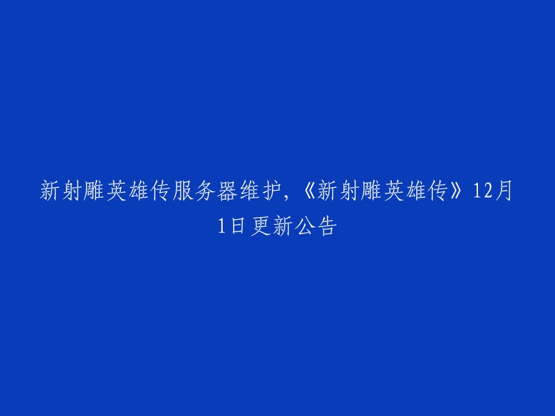 《新射雕英雄传》于12月1日进行了更新，预计在6:00-8:00期间对所有大区进行瞬断更新。 更新后会优化部分游戏体验。