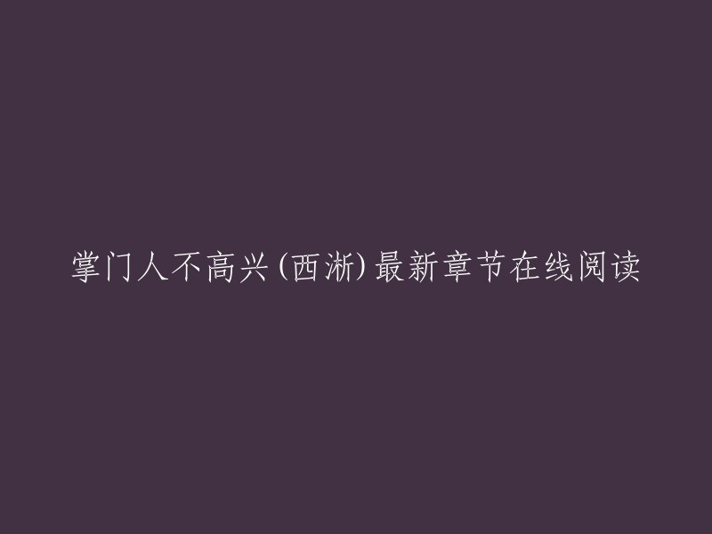 您想要找的标题是“掌门人不高兴(西淅)最新章节在线阅读”。这个标题是一篇小说的名称，我找到了一篇小说的简介，但是没有找到最新章节的在线阅读。