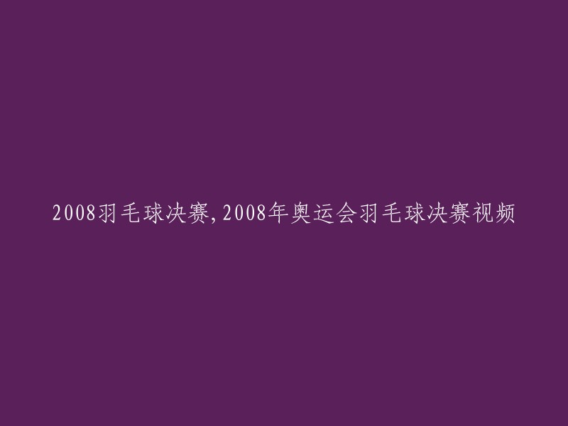 008年奥运会羽毛球决赛：现场视频回放