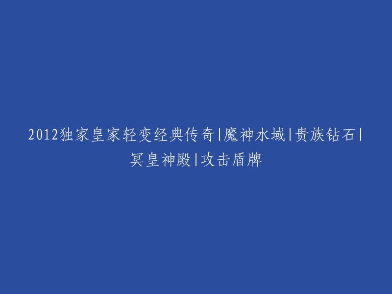 2012年独有皇家轻变传奇：探索魔神水域、贵族钻石、冥皇神殿与攻击盾牌的冒险之旅"