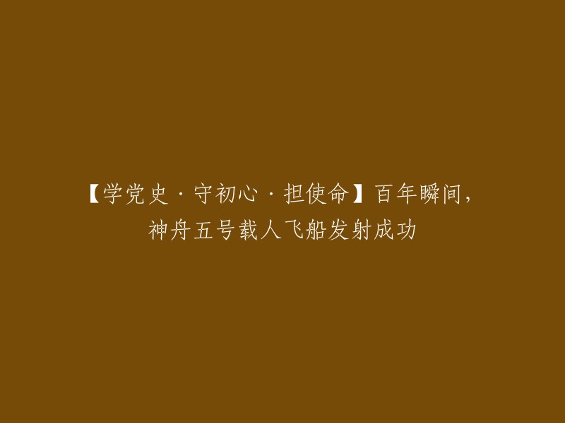 好的，这个标题可以重写为【学党史·守初心·担使命】百年瞬间，中国自主研制的神舟五号载人飞船成功发射。