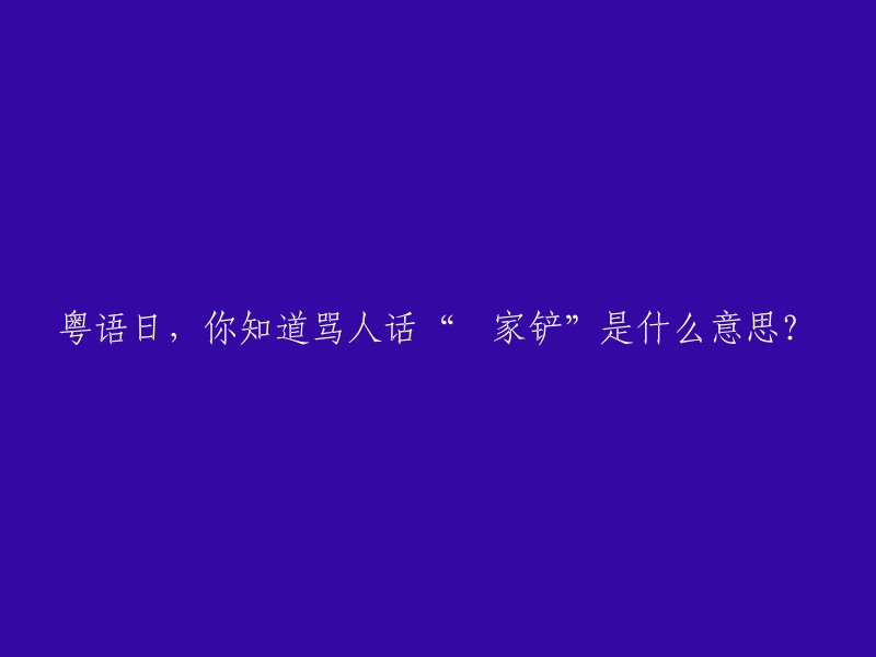 粤语日",你知道粤语中的俚语“冚家铲”的含义吗？