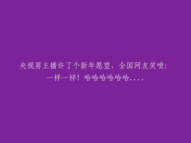 央视男主播许愿引爆笑料，全国网友纷纷表示共鸣：一样的愿望，哈哈哈哈哈哈...