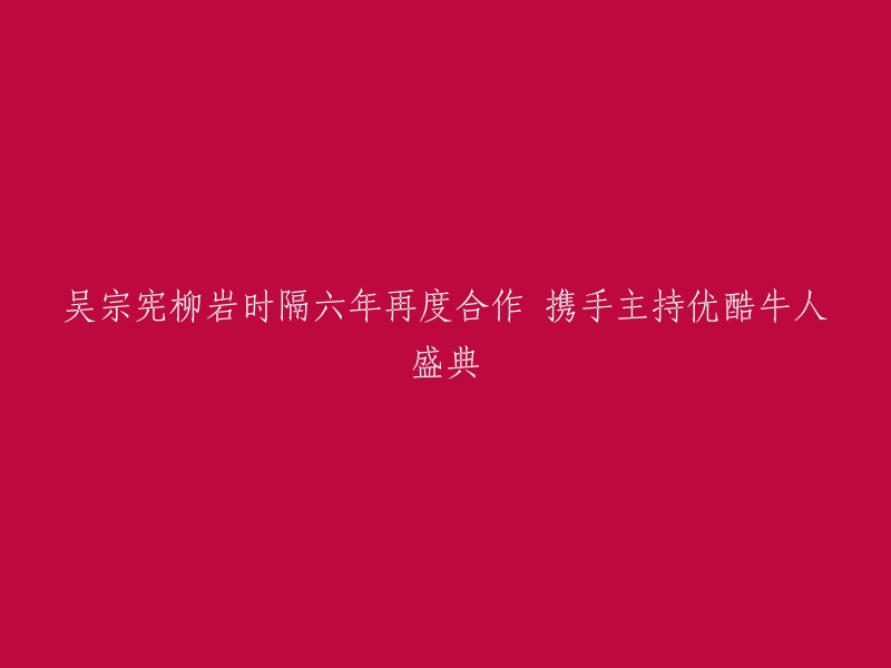 好的，这个标题可以重写为："吴宗宪携手柳岩主持优酷牛人盛典，时隔六年再度合作"。