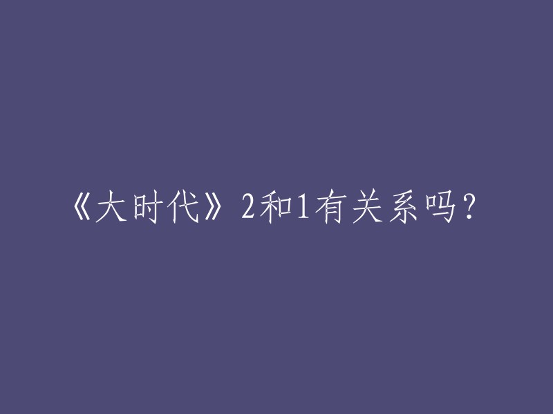 《大时代》系列的第二部与第一部有关联吗？