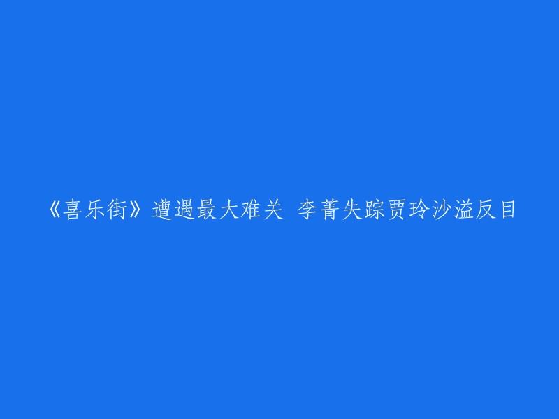 《喜乐街》遭遇重大危机：李菁失踪，贾玲和沙溢关系破裂