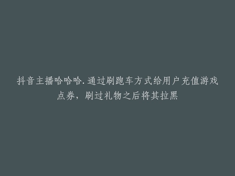 抖音主播哈哈哈通过非法手段为用户充值游戏点券及拉黑行为揭露