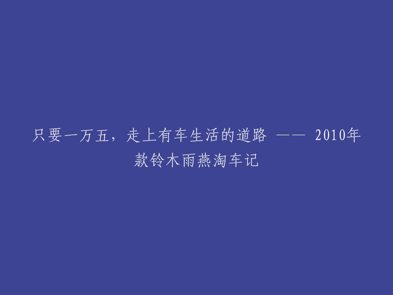 好的，我可以帮你重写这个标题。这是我的建议：

"只需一万五，开启有车生活之路——2010年款铃木雨燕淘车记"