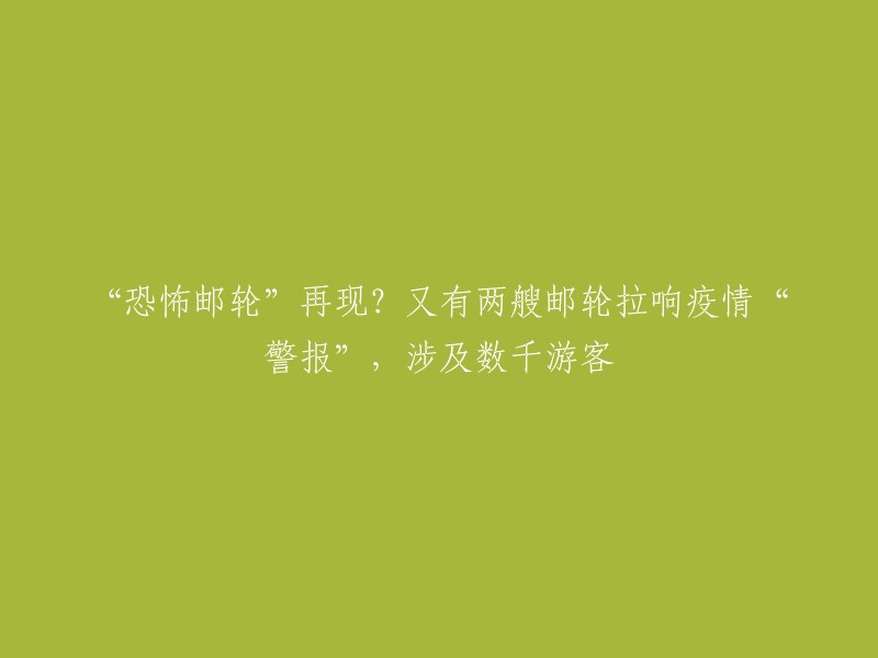 新冠疫情再度爆发？两艘邮轮发出警告，数千游客受影响"