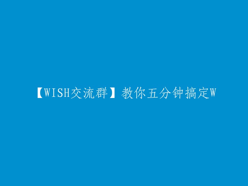 【WISH交流群】五分钟助你掌握W技巧