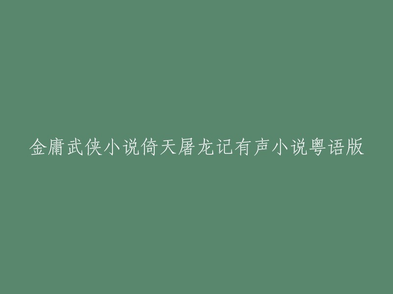 您想找金庸先生的武侠小说《倚天屠龙记》的有声小说粤语版。这个版本可以在喜马拉雅网站上免费收听。如果您想要下载，可以尝试在其他网站上搜索。