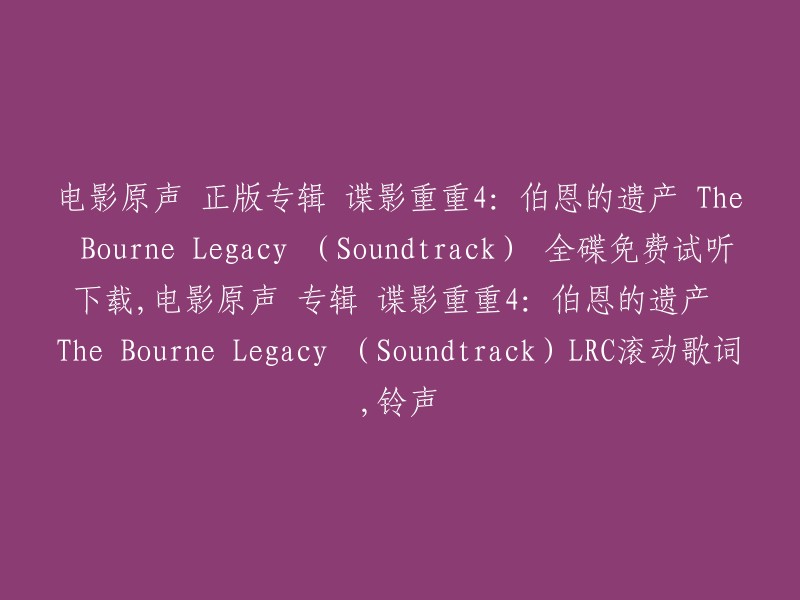 免费试听和下载：电影原声带 '谍影重重4:伯恩的遗产' - The Bourne Legacy (Soundtrack),附LRC歌词和铃声"