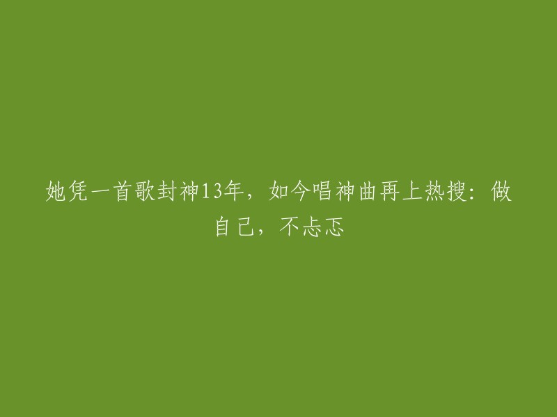 她凭借一首歌成名13年，如今再次演唱神曲登上热搜：保持真实，无畏无忧