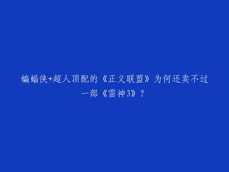 《正义联盟》和《雷神3》是两部不同的电影，它们的受众、主题和风格都不同。虽然《正义联盟》在票房上表现不佳，但它仍然是一部非常受欢迎的电影，因为它展示了超级英雄们的合作和团队精神。 