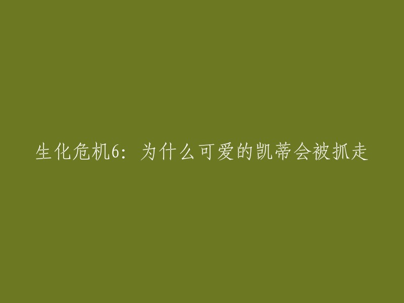 生化危机6:为什么可爱的凯蒂会被抓走？