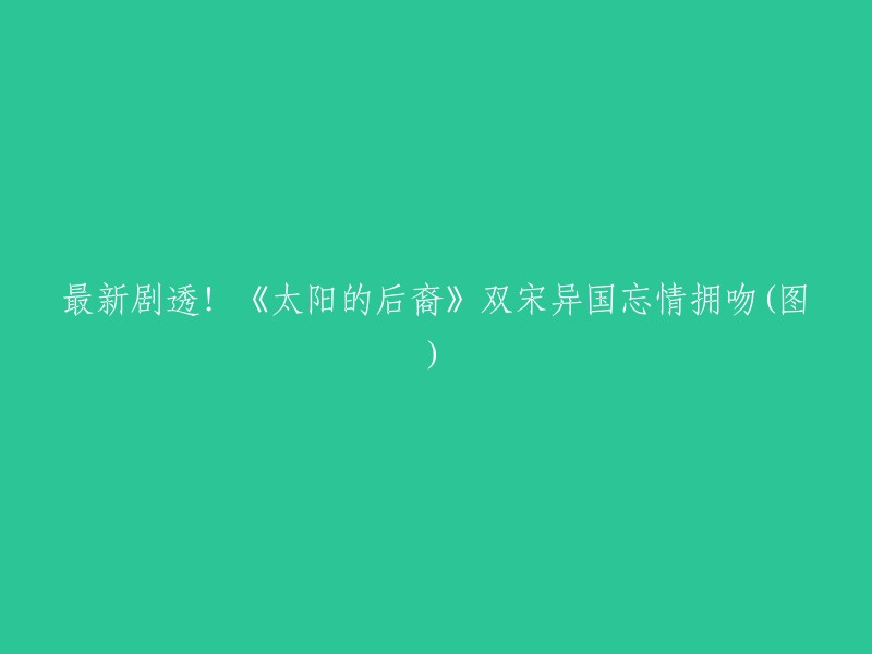 《太阳的后裔》是一部由宋慧乔和宋仲基主演的韩剧。根据您提供的信息，我找到了一些关于这部剧的最新剧透。据报道，两人在异国美景下深情拥吻，包含最新曝光的接吻照，两人至今已亲吻3次。