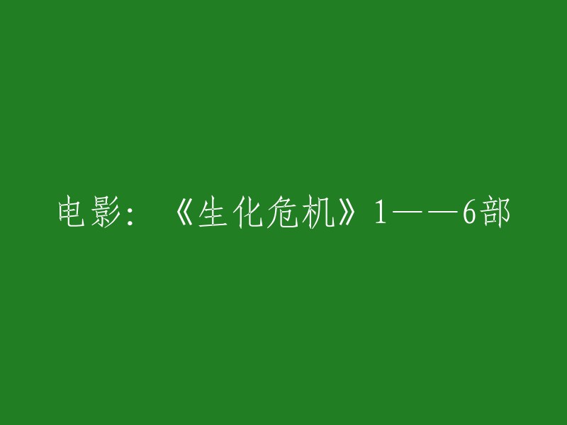 重写后的标题：《生化危机》系列电影：从第一部到第六部的完整观看指南