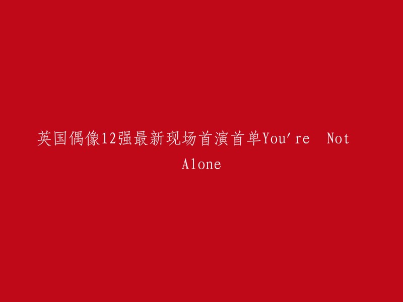 英国偶像12强最新现场首演单曲《你并不孤单》