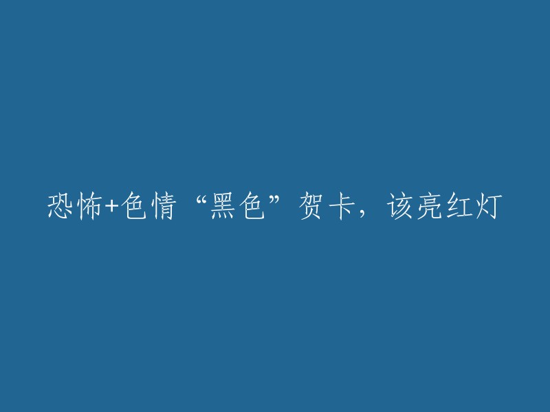 黑色贺卡中的恐怖和色情元素：值得警惕的现象