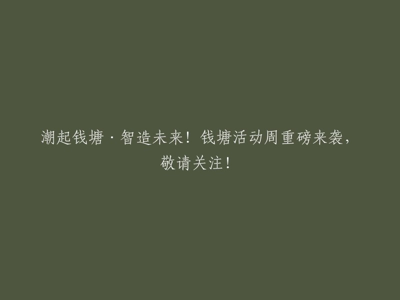 潮涌钱塘·创新未来！钱塘活动周瞩目盛启，敬请期待！"