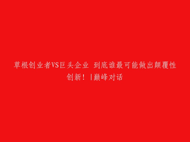 草根创业者与巨头企业：谁更有可能实现颠覆性创新？| 巅峰对话