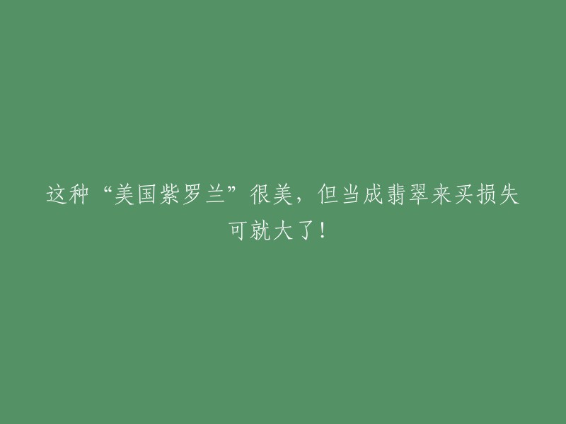 误将美国紫罗兰当作翡翠购买，损失惨重的风险提示！"