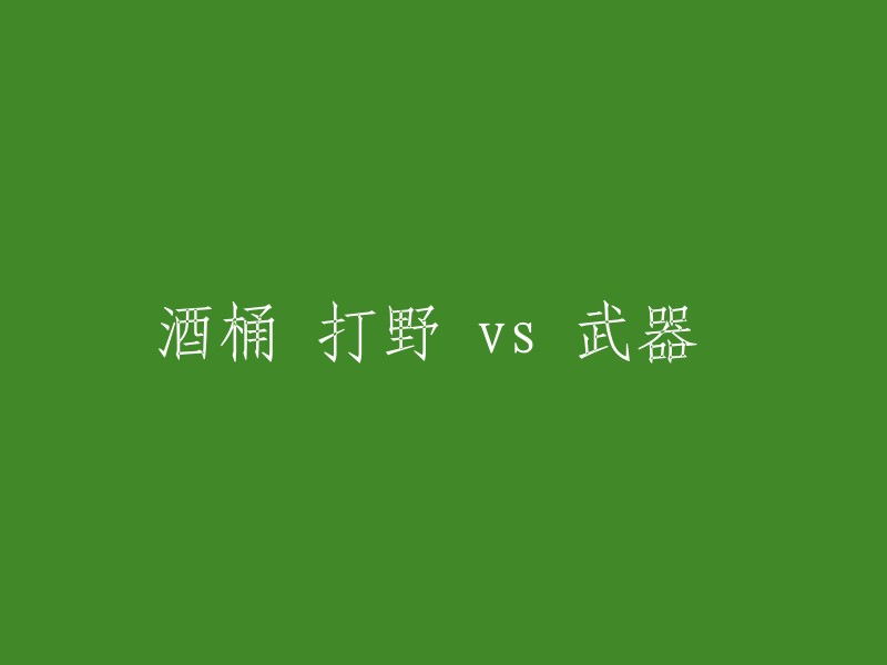 重新编写标题需要更多的上下文信息。请提供关于"酒桶"、"打野"和"武器"的更多详细信息，以便我们更好地理解您的需求并提供适当的建议。