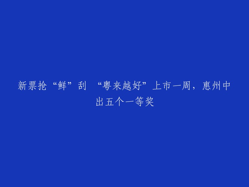 新票抢“鲜”刮 “粤来越好”上市一周，惠州中出五个一等奖" 的新标题可以是 "惠州市彩票中心连续五天中出“粤来越好”大奖"。